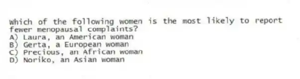 Which of the following women is the most likely to report fewer menopausal complaints?
A) Laura, an American woman
B) Gerta, a European woman
C) Precious, an African woman
D) Noriko, an Asian woman