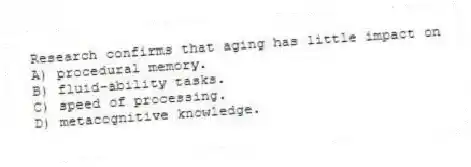 Research confirms that aging has little impact on
A) procedural memory.
B) fluid-ability tasks.
C) speed of processing.
D) metacognitive knowledge.