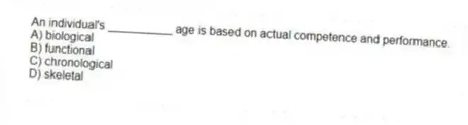 An individual's __________ age is based on actual competence and performance.
A) biological
B) functional
C) chronological
D) skeletal