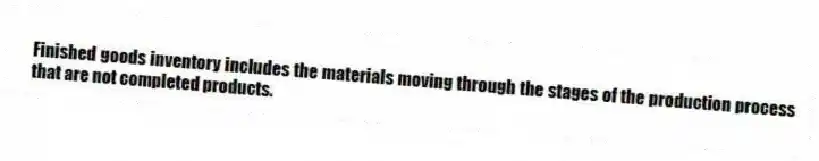 Finished goods inventory includes the materials moving through the stages of the production process that are not completed products.