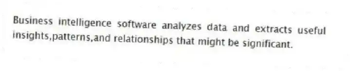 Business intelligence software analyzes data and extracts useful insights,patterns,and relationships that might be significant.