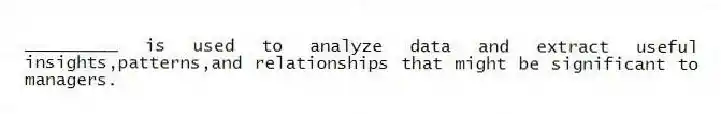 _________ is used to analyze data and extract useful insights,patterns,and relationships that might be significant to managers.