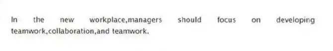 In the new workplace,managers should focus on developing teamwork,collaboration,and teamwork.