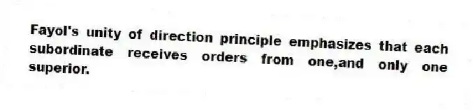 Fayol's unity of direction principle emphasizes that each subordinate receives orders from one,and only one superior.