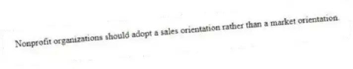 Nonprofit organizations should adopt a sales orientation rather than a market orientation.
