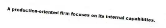 A production-oriented firm focuses on its internal capabilities.