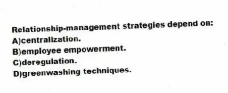 Relationship-management strategies depend on:
A)centralization.
B)employee empowerment.
C)deregulation.
D)greenwashing techniques.
