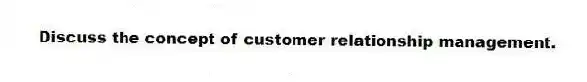 Discuss the concept of customer relationship management.