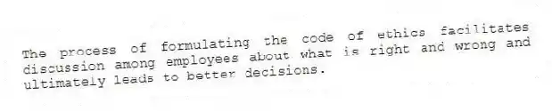 The process of formulating the code of ethics facilitates discussion among employees about what is right and wrong and ultimately leads to better decisions.