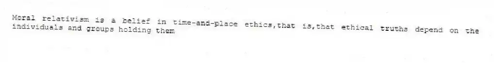 Moral relativism is a belief in time-and-place ethics,that is,that ethical truths depend on the individuals and groups holding them