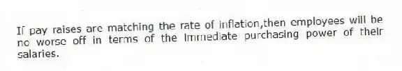If pay raises are matching the rate of inflation,then employees will be no worse off in terms of the immediate purchasing power of their salaries.