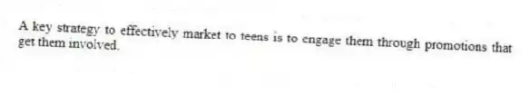 A key strategy to effectively market to teens is to engage them through promotions that get them involved.