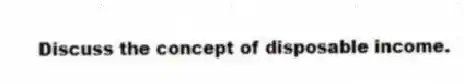 Discuss the concept of disposable income.