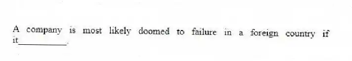 A company is most likely doomed to failure in a foreign country if it__________.