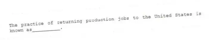 The practice of returning production jobs to the United States is known as__________.