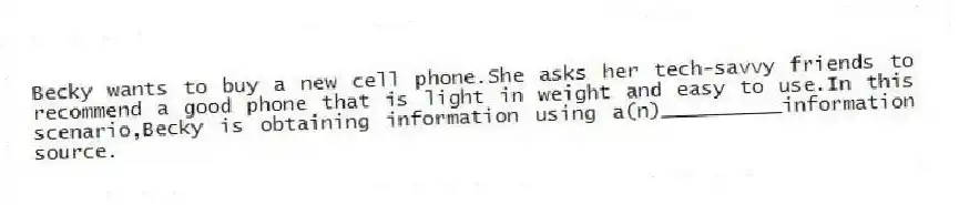 Becky wants to buy a new cell phone.She asks her tech-savvy friends to recommend a good phone that is light in weight and easy to use.In this scenario,Becky is obtaining information using a(n)__________information source.