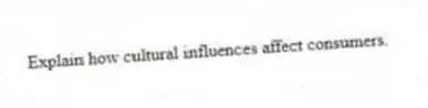Explain how cultural influences affect consumers.