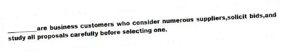 __________are business customers who consider numerous suppliers,solicit bids,and study all proposals carefully before selecting one.