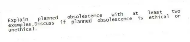 Explain planned obsolescence with at least two examples.Discuss if planned obsolescence is ethical or unethical.