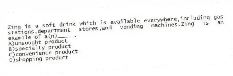 Zing is a soft drink which is available everywhere,including gas stations,department stores,and vending machines.Zing is an example of a(n)_____.
A)unsought product
B)specialty product
C)convenience product
D)shopping product