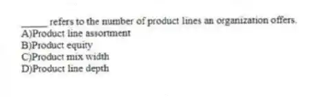 _____ refers to the number of product lines an organization offers.
A)Product line assortment
B)Product equity
C)Product mix width
D)Product line depth