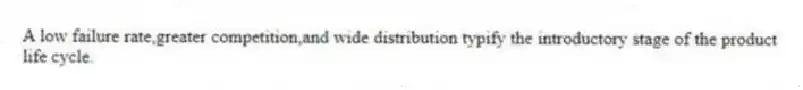 A low failure rate,greater competition,and wide distribution typify the introductory stage of the product life cycle.