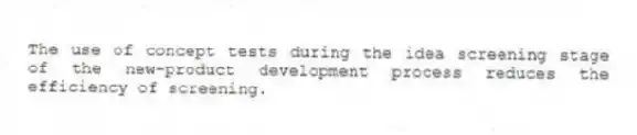 The use of concept tests during the idea screening stage of the new-product development process reduces the efficiency of screening.