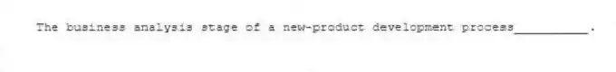 The business analysis stage of a new-product development process__________.