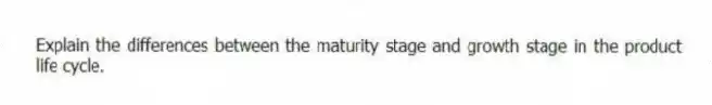 Explain the differences between the maturity stage and growth stage in the product life cycle.