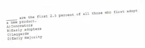 _____ are the first 2.5 percent of all those who first adopt a new product.
A)Innovators
B)Early adopters
C)Laggards
D)Early majority