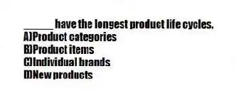 _____ have the longest product life cycles.
A)Product categories
B)Product items
C)Individual brands
D)New products