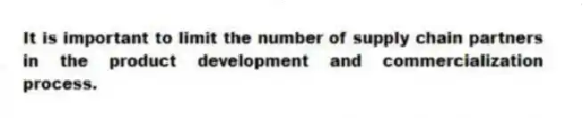 It is important to limit the number of supply chain partners in the product development and commercialization process.