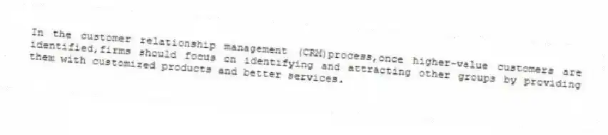 In the customer relationship management (CRM)process,once higher-value customers are identified,firms should focus on identifying and attracting other groups by providing them with customized products and better services.