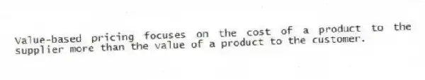 Value-based pricing focuses on the cost of a product to the supplier more than the value of a product to the customer.