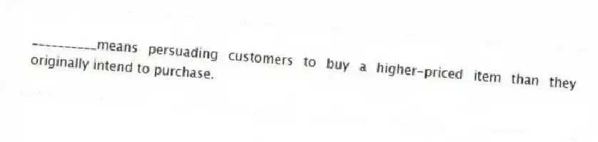 __________means persuading customers to buy a higher-priced item than they originally intend to purchase.