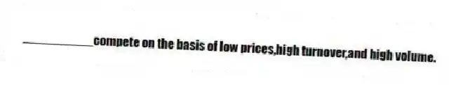 __________compete on the basis of low prices,high turnover,and high volume.