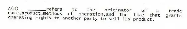 A(n)__________refers to the originator of a trade name,product,methods of operation,and the like that grants operating rights to another party to sell its product.