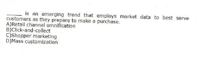 _____ is an emerging trend that employs market data to best serve customers as they prepare to make a purchase.
A)Retail channel omnification
B)Click-and-collect
C)Shopper marketing
D)Mass customization