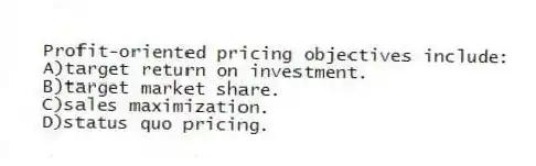 Profit-oriented pricing objectives include:
A)target return on investment.
B)target market share.
C)sales maximization.
D)status quo pricing.