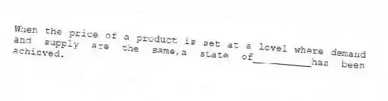 When the price of a product is set at a level where demand and supply are the same,a state of__________has been achieved.