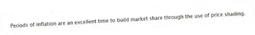 Periods of inflation are an excellent time to build market share through the use of price shading.