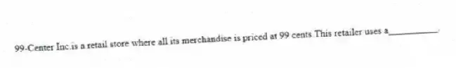 99-Center Inc.is a retail store where all its merchandise is priced at 99 cents.This retailer uses a__________.