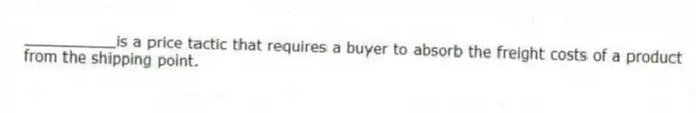 __________is a price tactic that requires a buyer to absorb the freight costs of a product from the shipping point.