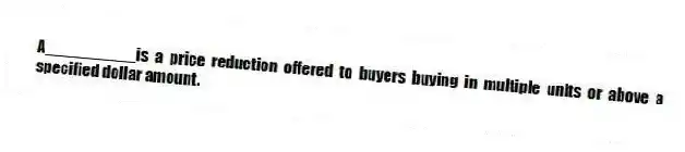 A__________is a price reduction offered to buyers buying in multiple units or above a specified dollar amount.