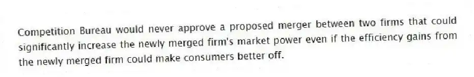 Competition Bureau would never approve a proposed merger between two firms that could significantly increase the newly merged firm's market power even if the efficiency gains from the newly merged firm could make consumers better off.