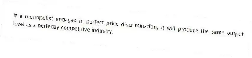 If a monopolist engages in perfect price discrimination, it will produce the same output level as a perfectly competitive industry.