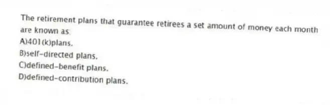 The retirement plans that guarantee retirees a set amount of money each month are known as:
A)401(k)plans.
B)self-directed plans.
C)defined-benefit plans.
D)defined-contribution plans.