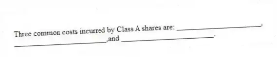 Three common costs incurred by Class A shares are: ______________________,
________________________,and ________________________.