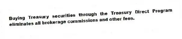 Buying Treasury securities through the Treasury Direct Program eliminates all brokerage commissions and other fees.