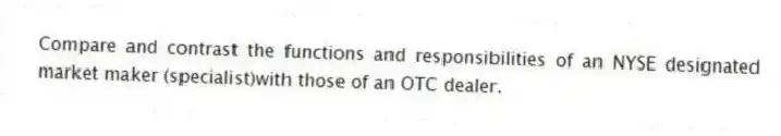 Compare and contrast the functions and responsibilities of an NYSE designated market maker (specialist)with those of an OTC dealer.